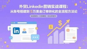 外贸LinkedIn营销实战课程:从账号搭建到5万美金订单转化的全流程方法论-51自学联盟