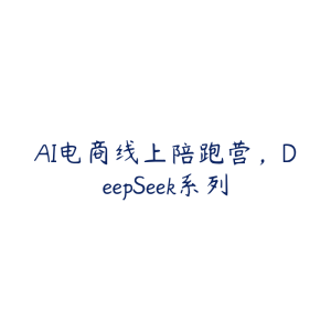AI电商线上陪跑营,DeepSeek系列-51自学联盟