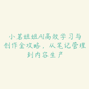 小茗姐姐AI高效学习与创作全攻略,从笔记管理到内容生产-51自学联盟