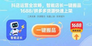 抖店运营全攻略,智能店长一键搬品,1688/拼多多货源快速上架-51自学联盟