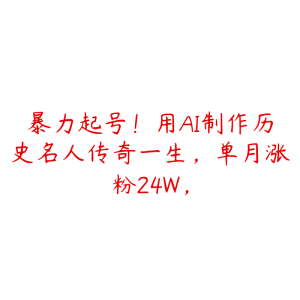 暴力起号！用AI制作历史名人传奇一生，单月涨粉24W，-51自学联盟