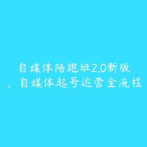 自媒体陪跑班2.0新版,自媒体起号运营全流程-51自学联盟