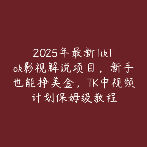 2025年最新TikTok影视解说项目，新手也能挣美金，TK中视频计划保姆级教程-51自学联盟