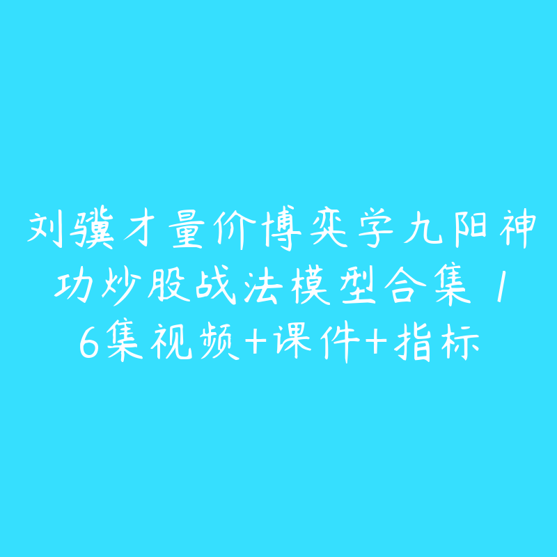 刘骥才量价博弈学九阳神功炒股战法模型合集 16集视频+课件+指标