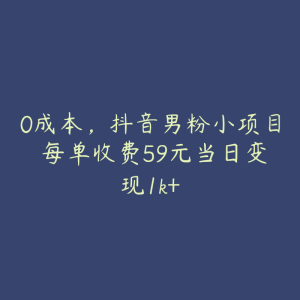 0成本,抖音男粉小项目 每单收费59元当日变现1k+-51自学联盟