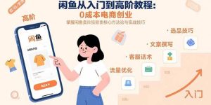 闲鱼从入门到高阶教程:0成本电商创业,掌握闲鱼卖货核心方法论与实战技巧-51自学联盟