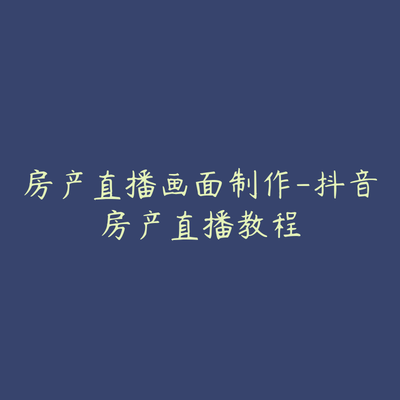 房产直播画面制作-抖音房产直播教程