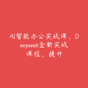 AI智能办公实战课，Deepseek全新实战课程，提升-51自学联盟