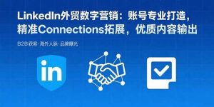 LinkedIn外贸数字营销:账号专业打造,精准Connections拓展,优质内容输出-51自学联盟