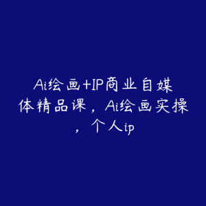 Ai绘画+IP商业自媒体精品课,Ai绘画实操,个人ip-51自学联盟