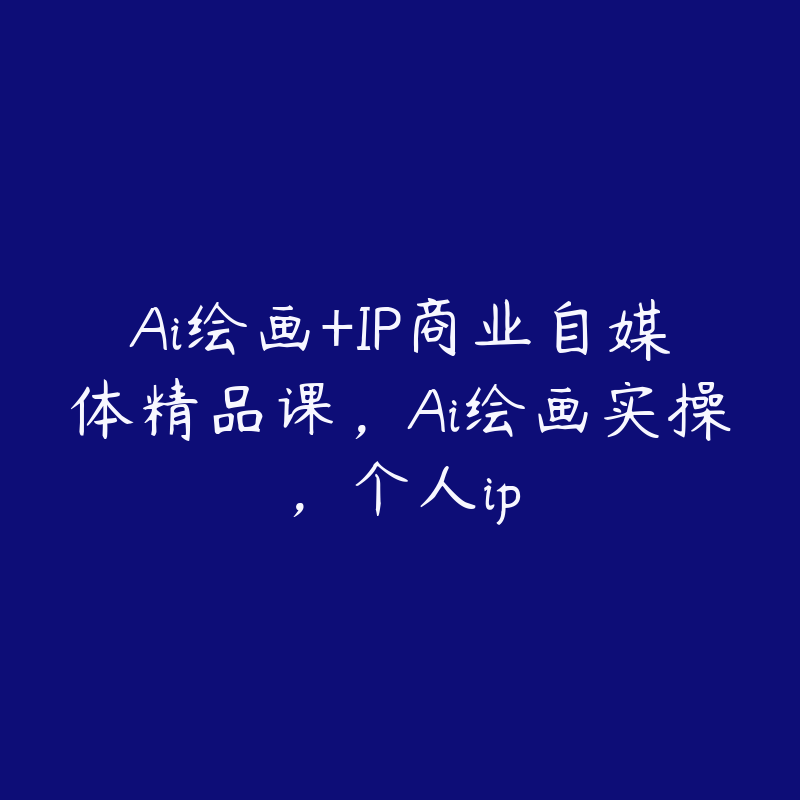Ai绘画+IP商业自媒体精品课，Ai绘画实操，个人ip