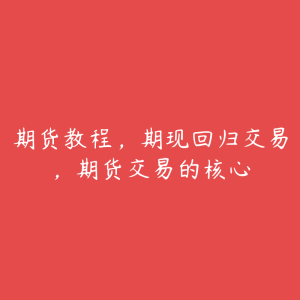 期货教程,期现回归交易,期货交易的核心-51自学联盟