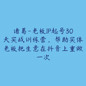诸葛-老板IP起号30天实战训练营，帮助实体老板把生意在抖音上重做一次-51自学联盟