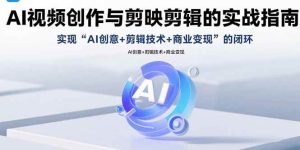 AI视频创作与剪映剪辑的实战指南,实现AI创意+剪辑技术+商业变现的闭环-51自学联盟