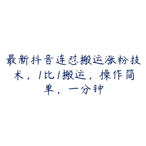 最新抖音连怼搬运涨粉技术,1比1搬运,操作简单,一分钟-51自学联盟