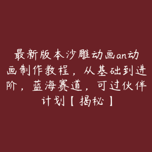 最新版本沙雕动画an动画制作教程,从基础到进阶,蓝海赛道,可过伙伴计划【揭秘】-51自学联盟