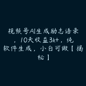 视频号AI生成励志语录,10天收益3k+,纯软件生成,小白可做【揭秘】-51自学联盟