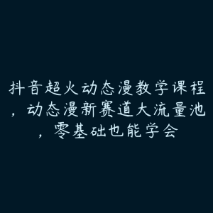 抖音超火动态漫教学课程,动态漫新赛道大流量池,零基础也能学会-51自学联盟