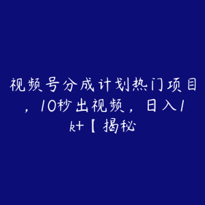 视频号分成计划热门项目，10秒出视频，日入1k+【揭秘-51自学联盟
