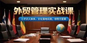 外贸管理实战课,三才识人体系,文化落地实践,领导力变革-51自学联盟