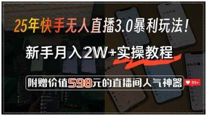 25年快手无人直播3.0暴利玩法!,新手月入2W+实操教程,附赠价值598元…-51自学联盟