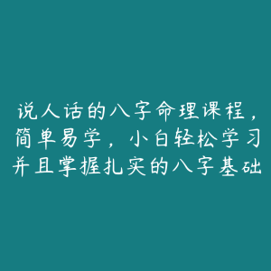 说人话的八字命理课程,简单易学,小白轻松学习并且掌握扎实的八字基础-51自学联盟