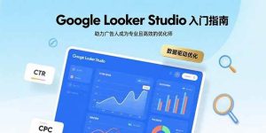 Google Looker Studio入门指南,助力广告人成为专业且高效的优化师-51自学联盟