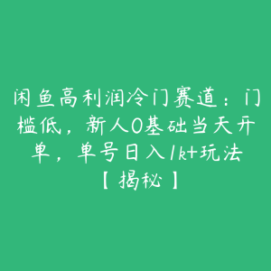 闲鱼高利润冷门赛道：门槛低，新人0基础当天开单，单号日入1k+玩法【揭秘】-51自学联盟