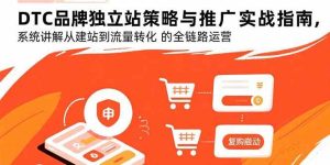 DTC品牌独立站策略与推广实战指南,系统讲解从建站到流量转化的全链路运营-51自学联盟