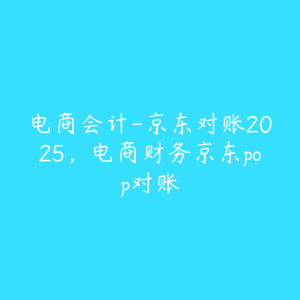 电商会计-京东对账2025，电商财务京东pop对账-51自学联盟