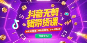 抖音不剪辑带货课,账号快速起量,爆品视频跟发,多号矩阵运营-51自学联盟