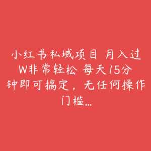 小红书私域项目 月入过W非常轻松 每天15分钟即可搞定,无任何操作门槛…-51自学联盟