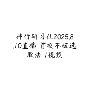 神行研习社2025.8.10直播 首板不破选股法 1视频-51自学联盟