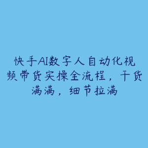 快手AI数字人自动化视频带货实操全流程，干货满满，细节拉满-51自学联盟