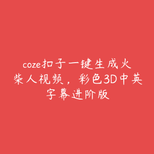 coze扣子一键生成火柴人视频,彩色3D中英字幕进阶版-51自学联盟