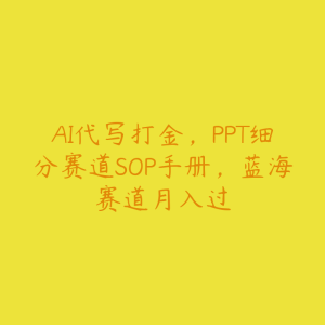 AI代写打金,PPT细分赛道SOP手册,蓝海赛道月入过-51自学联盟