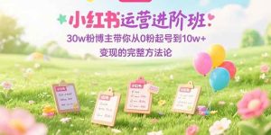 小红书运营进阶班:30w粉博主带你从0粉起号到10w+变现的完整方法论-51自学联盟