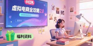 虚拟电商全攻略2.0,开店选品实操流程,账号定位、货源发布、笔记发布技巧-51自学联盟