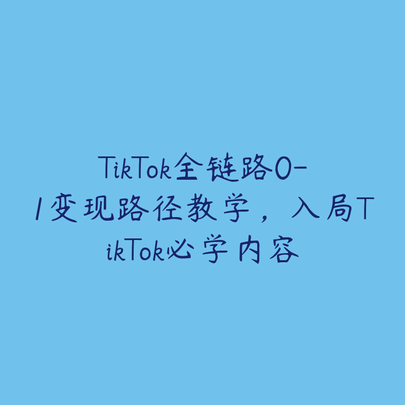 TikTok全链路0-1变现路径教学,入局TikTok必学内容
