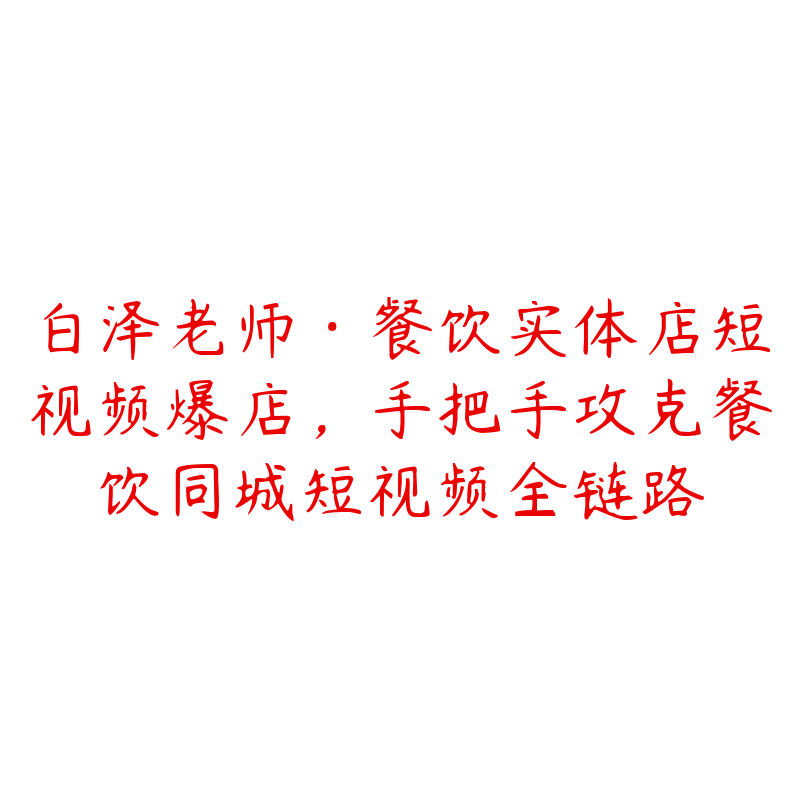 白泽老师·餐饮实体店短视频爆店，手把手攻克餐饮同城短视频全链路