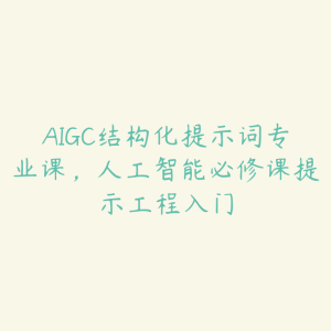 AIGC结构化提示词专业课，人工智能必修课提示工程入门-51自学联盟