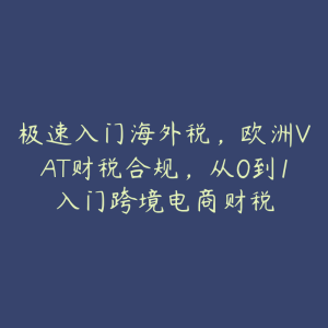 极速入门海外税，欧洲VAT财税合规，从0到1入门跨境电商财税-51自学联盟