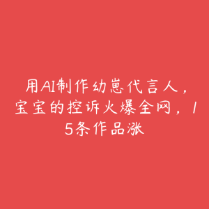 用AI制作幼崽代言人,宝宝的控诉火爆全网,15条作品涨-51自学联盟