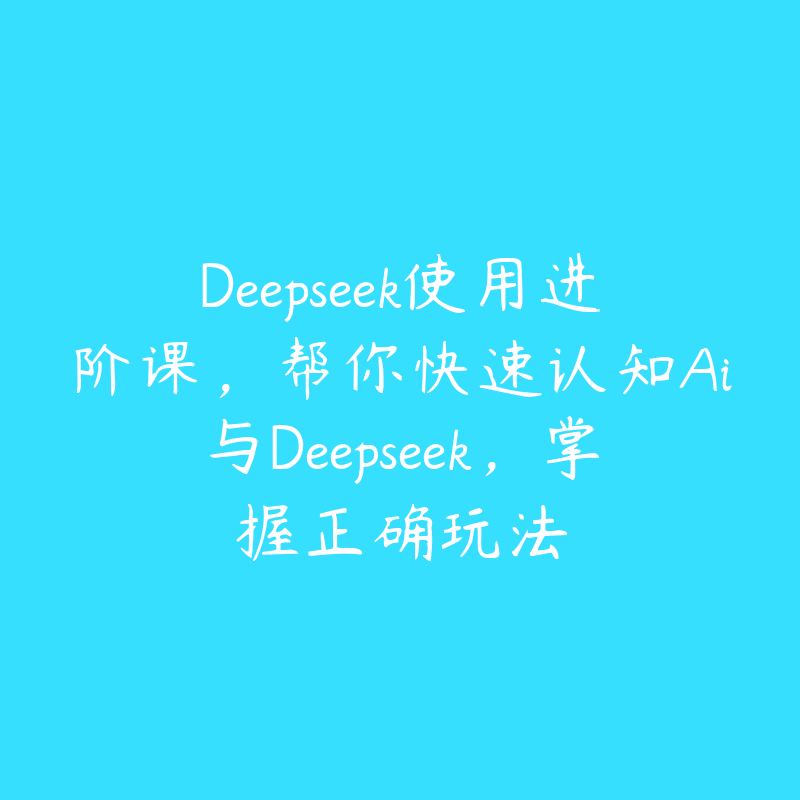 Deepseek使用进阶课,帮你快速认知Ai与Deepseek,掌握正确玩法