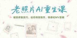 老照片AI重生课,破损修复技巧,动态特效制作,情感化MV剪辑-51自学联盟