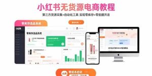 小红书无货源电商教程:第三方货源采集+自动化工具 实现零库存+零拍摄开店-51自学联盟