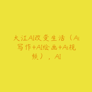 大江AI改变生活(Ai写作+AI绘画+Ai视频),AI-51自学联盟