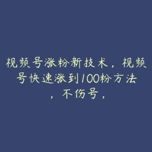 视频号涨粉新技术，视频号快速涨到100粉方法，不伤号，-51自学联盟