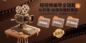 短视频编导全链路:从剪辑/拍摄到爆款策划,打造高变现账号(附模板+大礼包)-51自学联盟