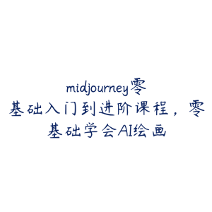 midjourney零基础入门到进阶课程,零基础学会AI绘画-51自学联盟